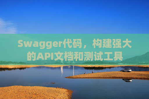 Swagger代码，构建强大的API文档和测试工具
