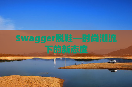 Swagger脱鞋—时尚潮流下的新态度