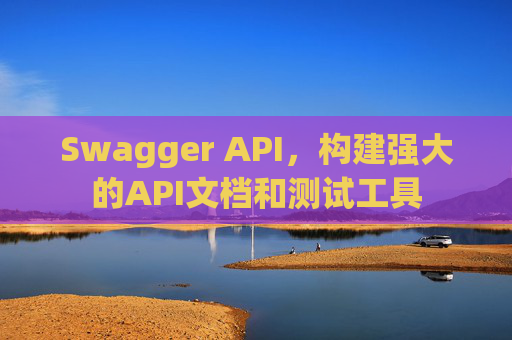Swagger API，构建强大的API文档和测试工具
