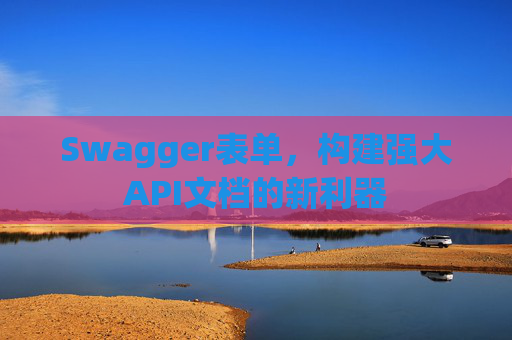 Swagger表单，构建强大API文档的新利器